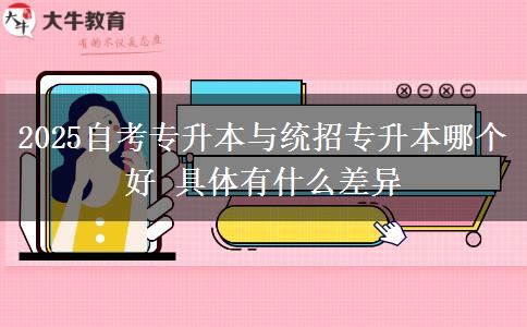 2025自考專升本與統(tǒng)招專升本哪個好 具體有什么差異