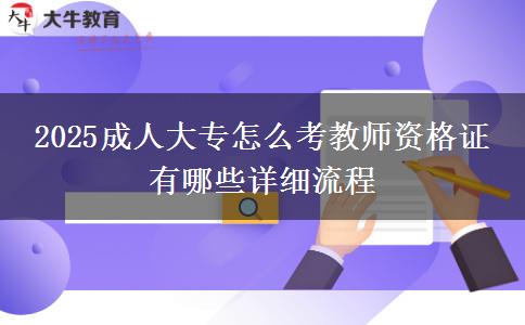 2025成人大專(zhuān)怎么考教師資格證 有哪些詳細(xì)流程
