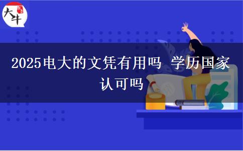2025電大的文憑有用嗎 學(xué)歷國家認可嗎
