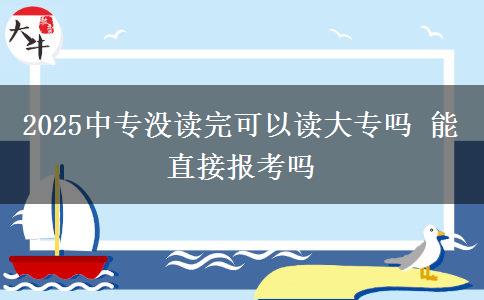 2025中專沒讀完可以讀大專嗎 能直接報考嗎