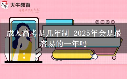 成人高考是幾年制 2025年會(huì)是最容易的一年嗎