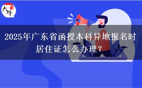 2025年廣東省函授本科異地報(bào)名時(shí)居住證怎么辦理？