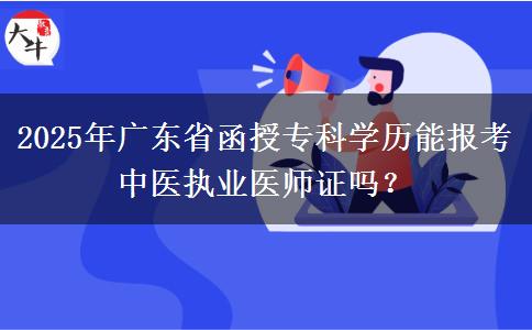 2025年廣東省函授專科學(xué)歷能報(bào)考中醫(yī)執(zhí)業(yè)醫(yī)師證嗎？
