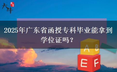 2025年廣東省函授?？飘厴I(yè)能拿到學(xué)位證嗎？