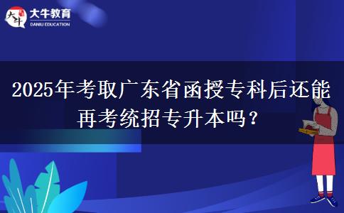 2025年考取廣東省函授專科后還能再考統(tǒng)招專升本嗎？