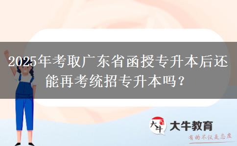2025年考取廣東省函授專升本后還能再考統(tǒng)招專升本嗎？