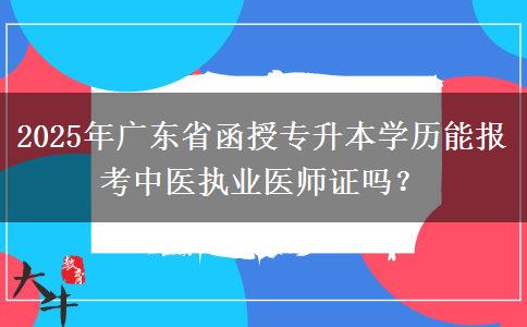 2025年廣東省函授專升本學(xué)歷能報考中醫(yī)執(zhí)業(yè)醫(yī)師證嗎？