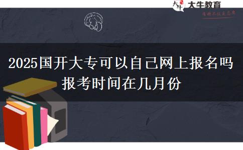 2025國(guó)開(kāi)大?？梢宰约壕W(wǎng)上報(bào)名嗎 報(bào)考時(shí)間在幾月份