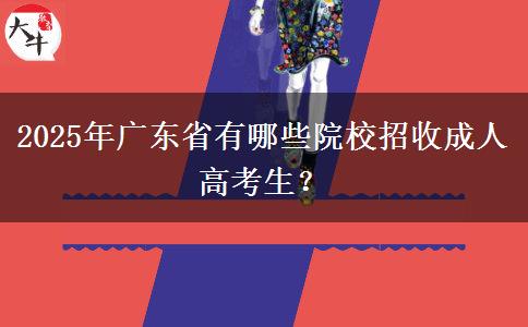 2025年廣東省有哪些院校招收成人高考生？