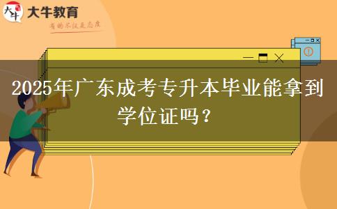 2025年廣東成考專升本畢業(yè)能拿到學(xué)位證嗎？