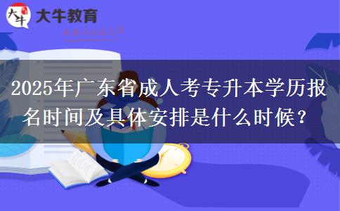 2025年廣東省成人考專升本學(xué)歷報名時間及具體安排是什么時候？