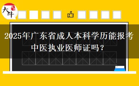 2025年廣東省成人本科學(xué)歷能報(bào)考中醫(yī)執(zhí)業(yè)醫(yī)師證嗎？