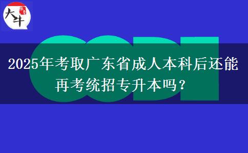2025年考取廣東省成人本科后還能再考統(tǒng)招專升本嗎？