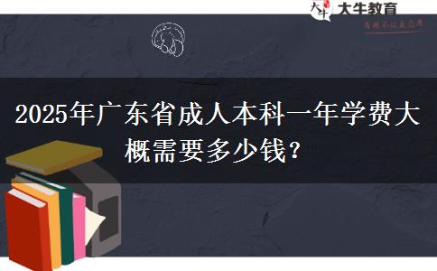 2025年廣東省成人本科一年學(xué)費大概需要多少錢？