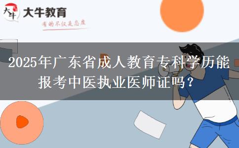 2025年廣東省成人教育?？茖W歷能報考中醫(yī)執(zhí)業(yè)醫(yī)師證嗎？