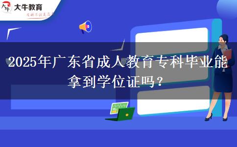 2025年廣東省成人教育?？飘厴I(yè)能拿到學(xué)位證嗎？