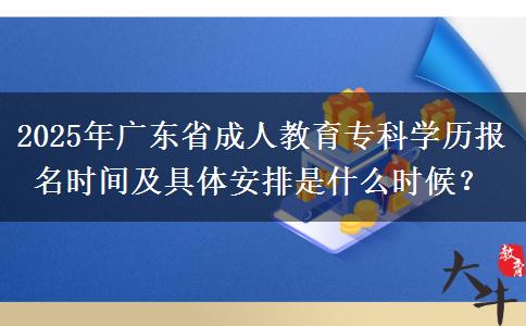 2025年廣東省成人教育專(zhuān)科學(xué)歷報(bào)名時(shí)間及具體安排是什么時(shí)候？