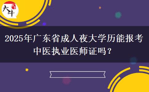 2025年廣東省成人夜大學(xué)歷能報考中醫(yī)執(zhí)業(yè)醫(yī)師證嗎？