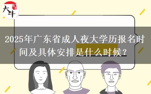 2025年廣東省成人夜大學歷報名時間及具體安排是什么時候？