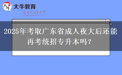 2025年考取廣東省成人夜大后還能再考統(tǒng)招專升本嗎？