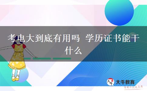 考電大到底有用嗎 學歷證書能干什么