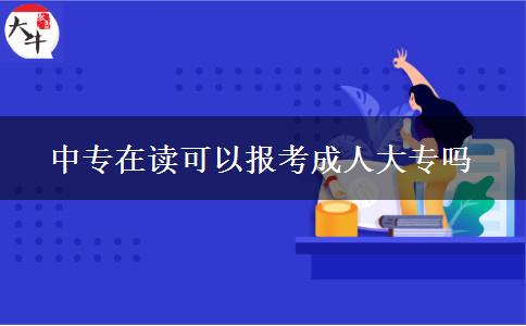 中專在讀可以報(bào)考成人大專嗎