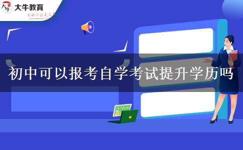 初中可以報(bào)考自學(xué)考試提升學(xué)歷嗎