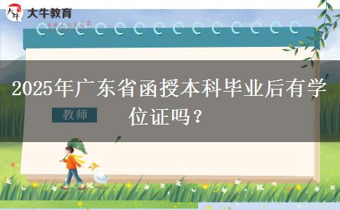 2025年廣東省函授本科畢業(yè)后有學(xué)位證嗎？