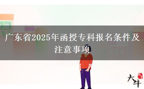 廣東省2025年函授?？茍竺麠l件及注意事項