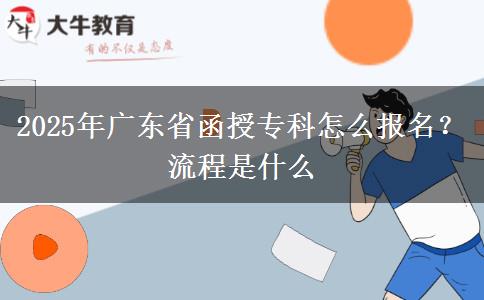 2025年廣東省函授?？圃趺磮?bào)名？流程是什么