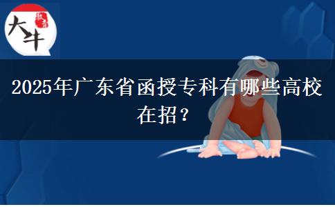 2025年廣東省函授專(zhuān)科有哪些高校在招？
