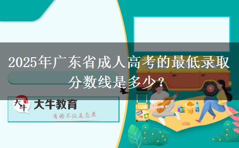 2025年廣東省成人高考的最低錄取分?jǐn)?shù)線是多少？