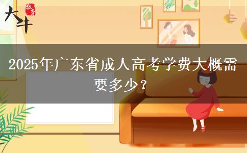 2025年廣東省成人高考學(xué)費大概需要多少？