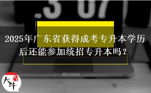 2025年廣東省獲得成考專升本學(xué)歷后還能參加統(tǒng)招專升本嗎？