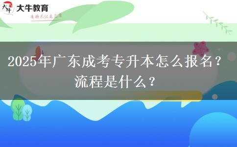 2025年廣東成考專升本怎么報名？流程是什么？