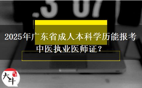 2025年廣東省成人本科學(xué)歷能報(bào)考中醫(yī)執(zhí)業(yè)醫(yī)師證？