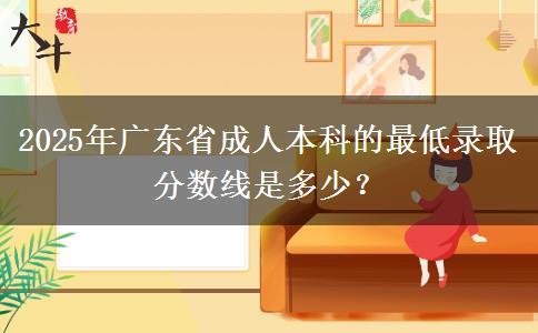 2025年廣東省成人本科的最低錄取分?jǐn)?shù)線是多少？