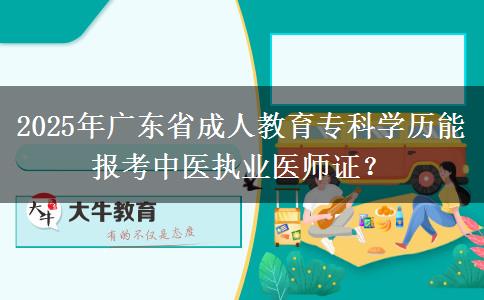 2025年廣東省成人教育?？茖W(xué)歷能報(bào)考中醫(yī)執(zhí)業(yè)醫(yī)師證？