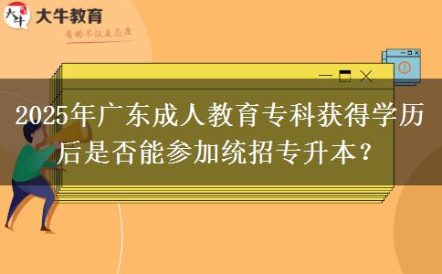 2025年廣東成人教育?？偏@得學(xué)歷后是否能參加統(tǒng)招專升本？
