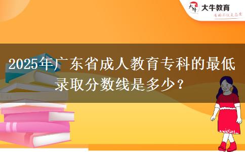 2025年廣東省成人教育專科的最低錄取分數(shù)線是多少？