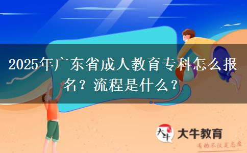2025年廣東省成人教育?？圃趺磮?bào)名？流程是什么？