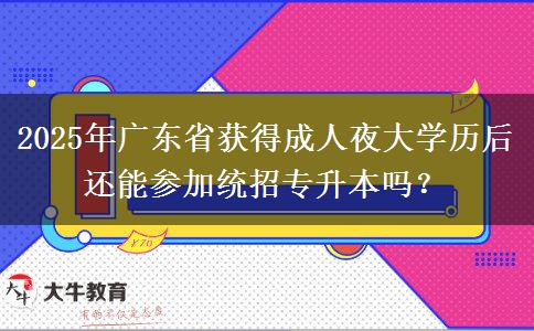 2025年廣東省獲得成人夜大學(xué)歷后還能參加統(tǒng)招專升本嗎？