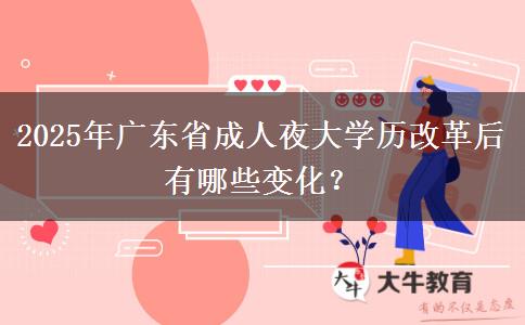 2025年廣東省成人夜大學歷改革后有哪些變化？