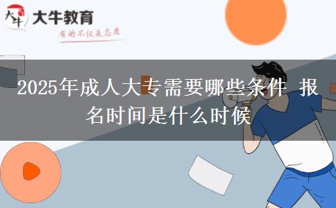 2025年成人大專(zhuān)需要哪些條件 報(bào)名時(shí)間是什么時(shí)候