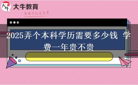 2025弄個本科學歷需要多少錢 學費一年貴不貴