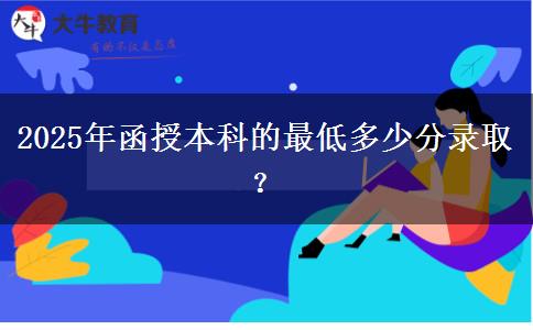 2025年函授本科的最低多少分錄??？