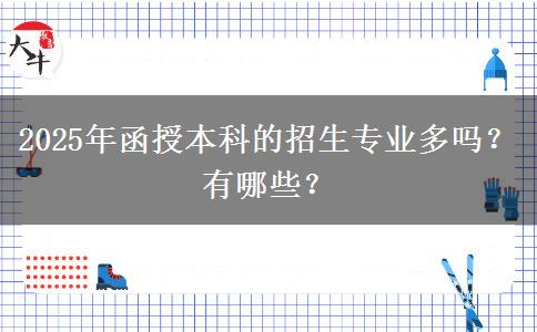 2025年函授本科的招生專業(yè)多嗎？有哪些？