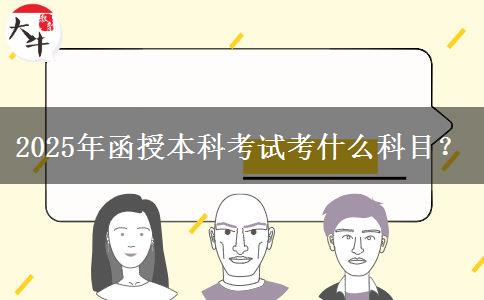 2025年函授本科考試考什么科目？