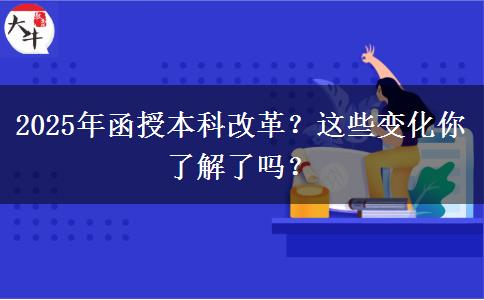 2025年函授本科改革？這些變化你了解了嗎？