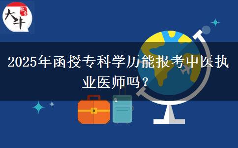 2025年函授?？茖W(xué)歷能報考中醫(yī)執(zhí)業(yè)醫(yī)師嗎？